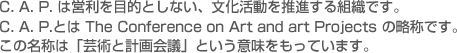 C. A. P. は営利を目的としない、文化活動を推進する組織です。